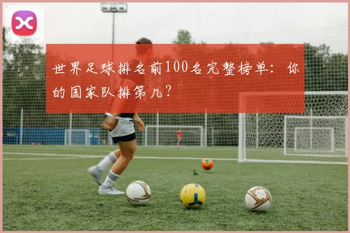 世界足球排名前100名完整榜单：你的国家队排第几？