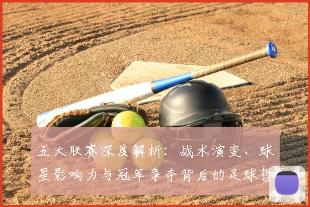 五大联赛深度解析：战术演变、球星影响力与冠军争夺背后的足球哲学