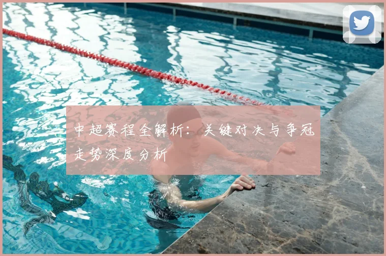 中超赛程全解析:关键对决与争冠走势深度分析