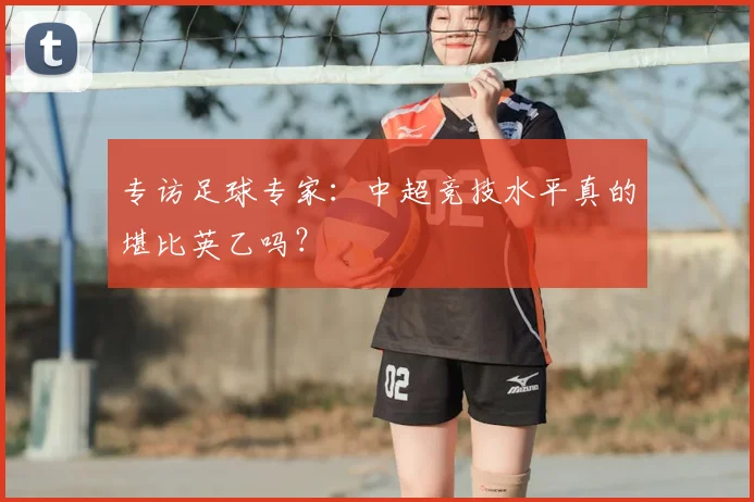 专访足球专家：中超竞技水平真的堪比英乙吗？