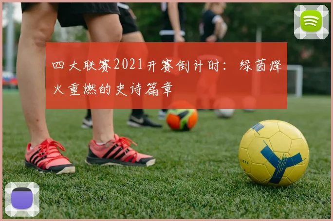 四大联赛2021开赛倒计时:绿茵烽火重燃的史诗篇章