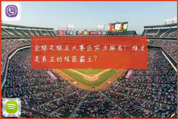 全球足球五大赛区实力排名:谁才是真正的绿茵霸主?