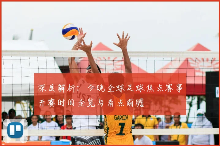 深度解析：今晚全球足球焦点赛事开赛时间全览与看点前瞻