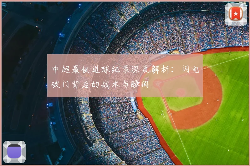 中超最快进球纪录深度解析：闪电破门背后的战术与瞬间