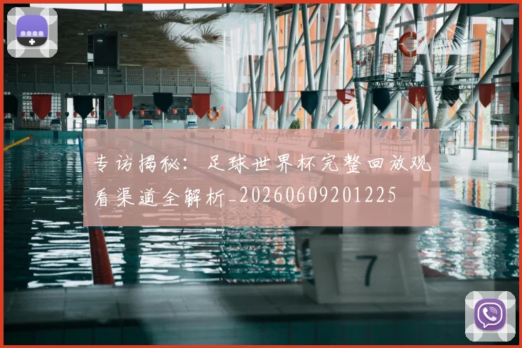 专访揭秘：足球世界杯完整回放观看渠道全解析_20260609201225