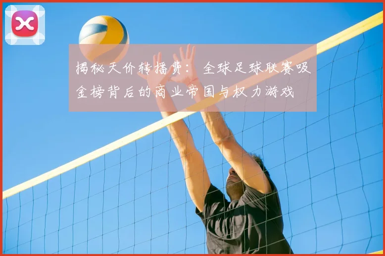 揭秘天价转播费：全球足球联赛吸金榜背后的商业帝国与权力游戏