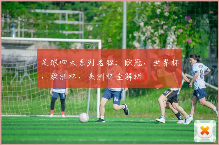 足球四大系列名称：欧冠、世界杯、欧洲杯、美洲杯全解析