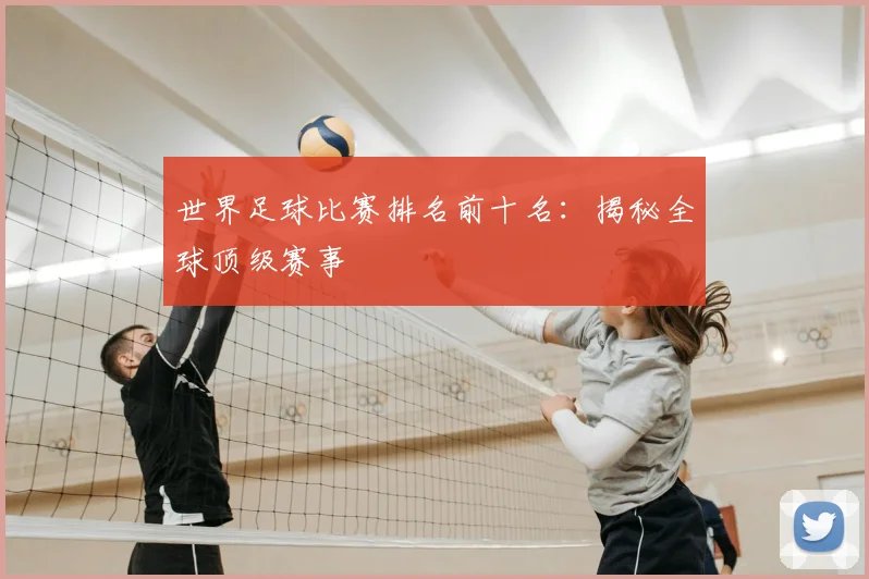世界足球比赛排名前十名：揭秘全球顶级赛事